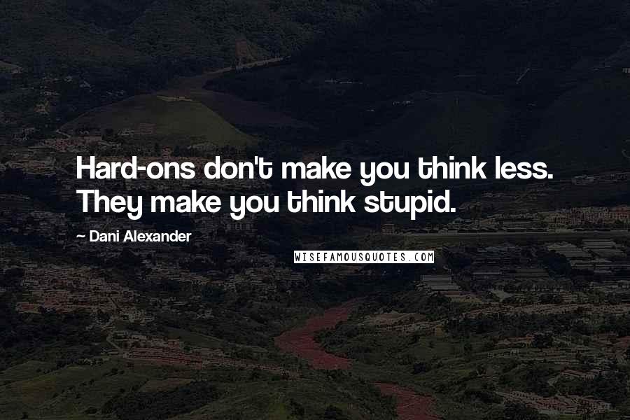 Dani Alexander Quotes: Hard-ons don't make you think less. They make you think stupid.