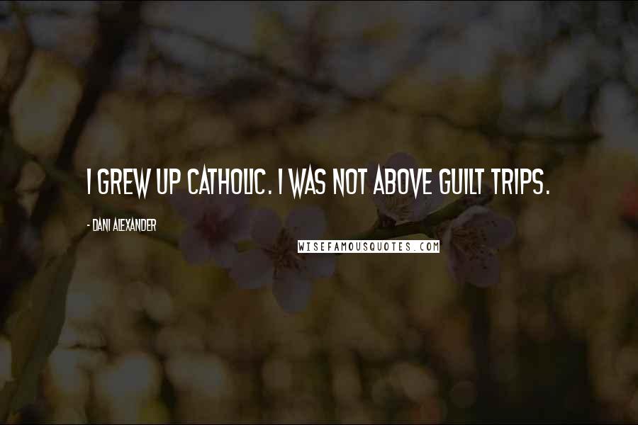 Dani Alexander Quotes: I grew up Catholic. I was not above guilt trips.