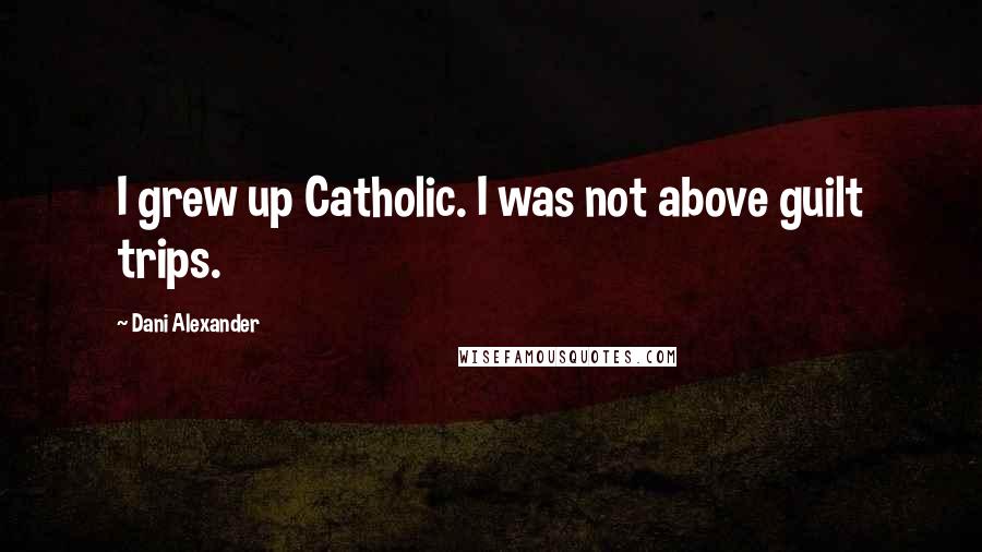 Dani Alexander Quotes: I grew up Catholic. I was not above guilt trips.