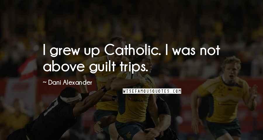 Dani Alexander Quotes: I grew up Catholic. I was not above guilt trips.