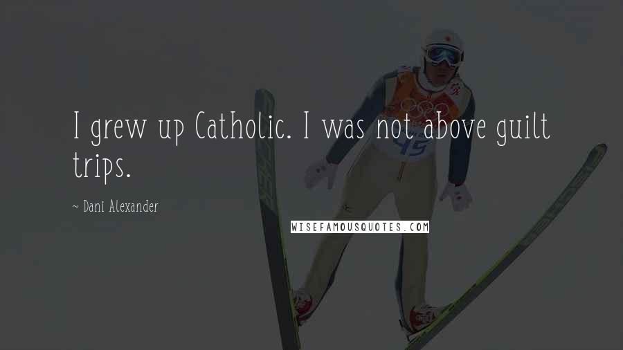 Dani Alexander Quotes: I grew up Catholic. I was not above guilt trips.