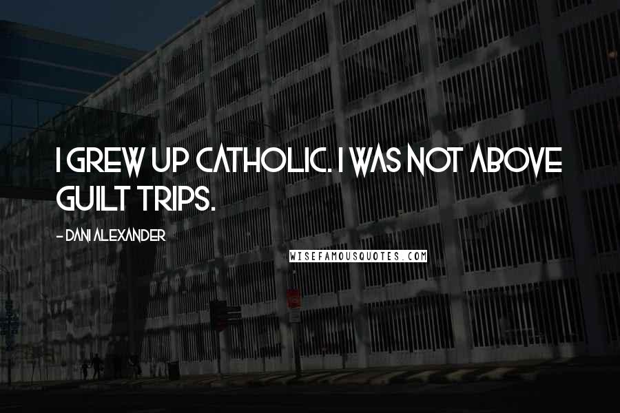 Dani Alexander Quotes: I grew up Catholic. I was not above guilt trips.