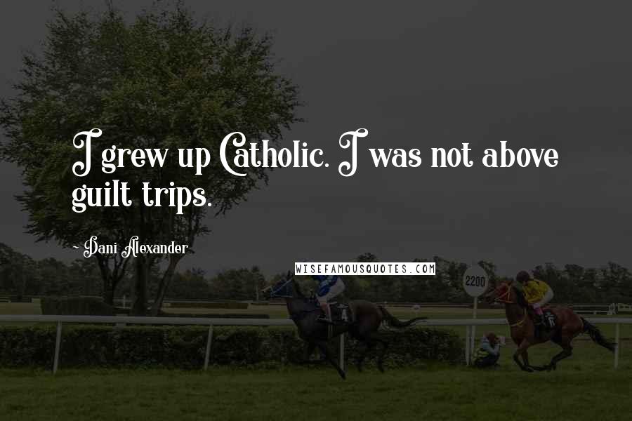 Dani Alexander Quotes: I grew up Catholic. I was not above guilt trips.