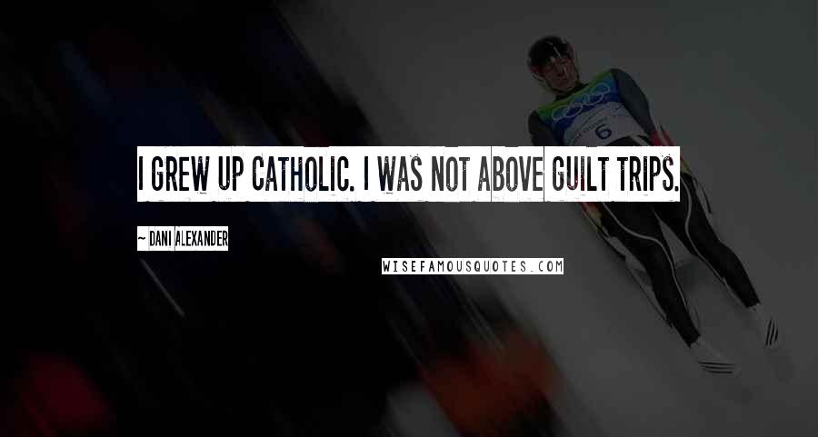 Dani Alexander Quotes: I grew up Catholic. I was not above guilt trips.