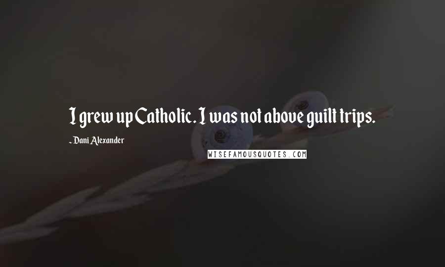 Dani Alexander Quotes: I grew up Catholic. I was not above guilt trips.