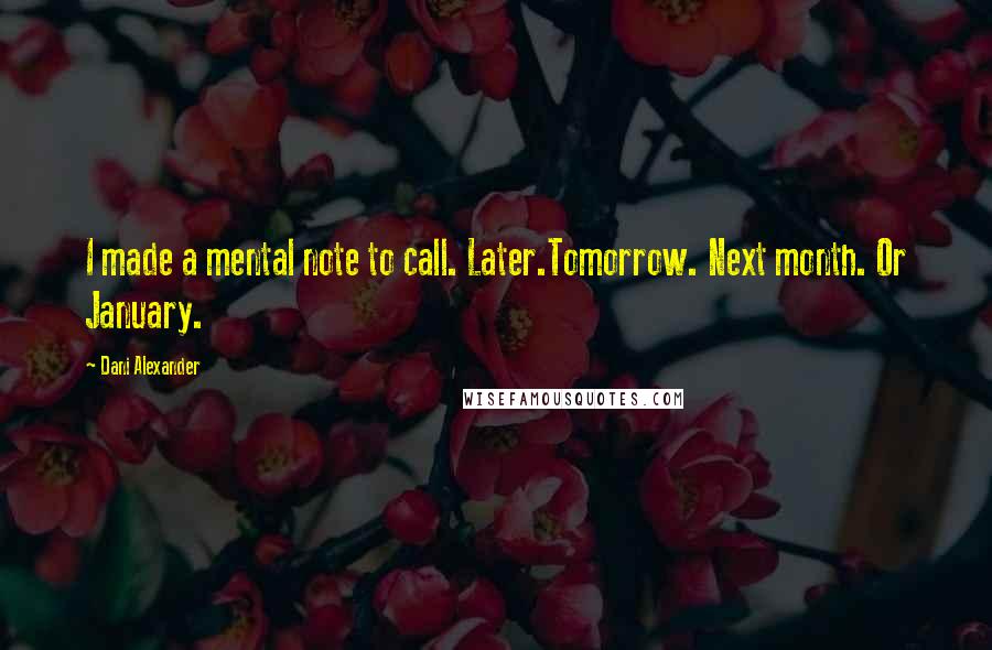 Dani Alexander Quotes: I made a mental note to call. Later.Tomorrow. Next month. Or January.
