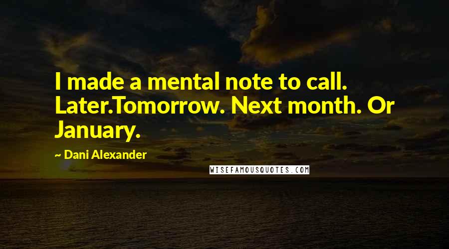 Dani Alexander Quotes: I made a mental note to call. Later.Tomorrow. Next month. Or January.