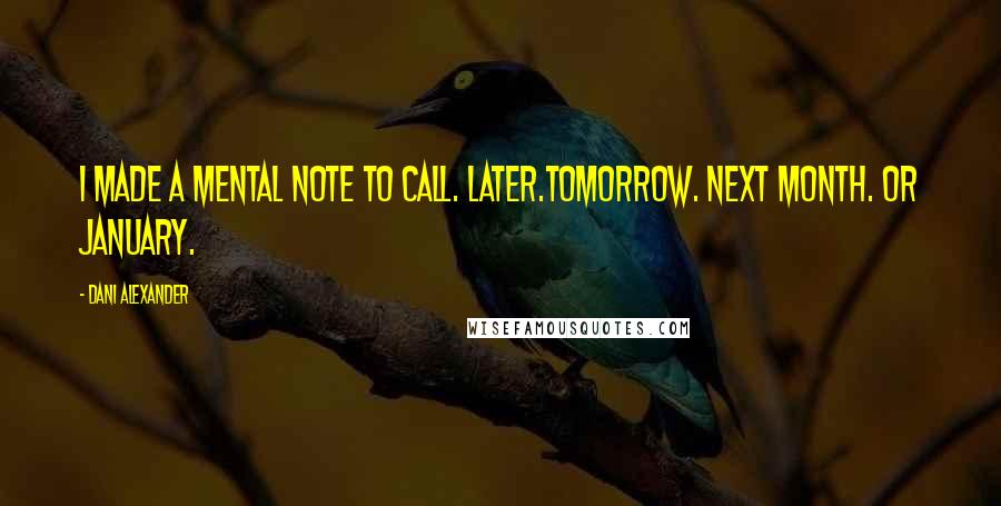 Dani Alexander Quotes: I made a mental note to call. Later.Tomorrow. Next month. Or January.