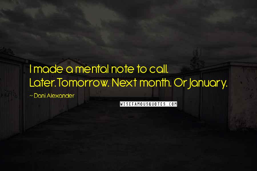 Dani Alexander Quotes: I made a mental note to call. Later.Tomorrow. Next month. Or January.