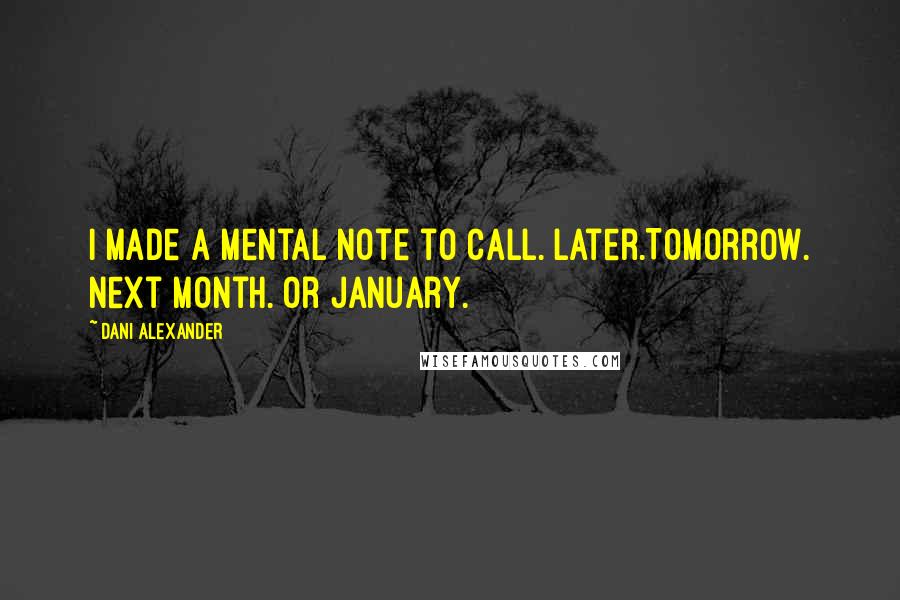 Dani Alexander Quotes: I made a mental note to call. Later.Tomorrow. Next month. Or January.