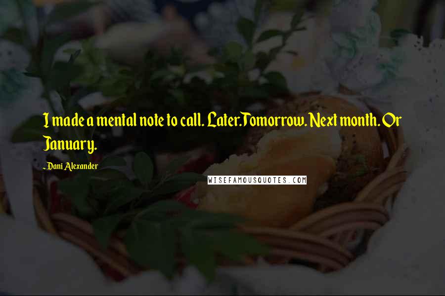 Dani Alexander Quotes: I made a mental note to call. Later.Tomorrow. Next month. Or January.