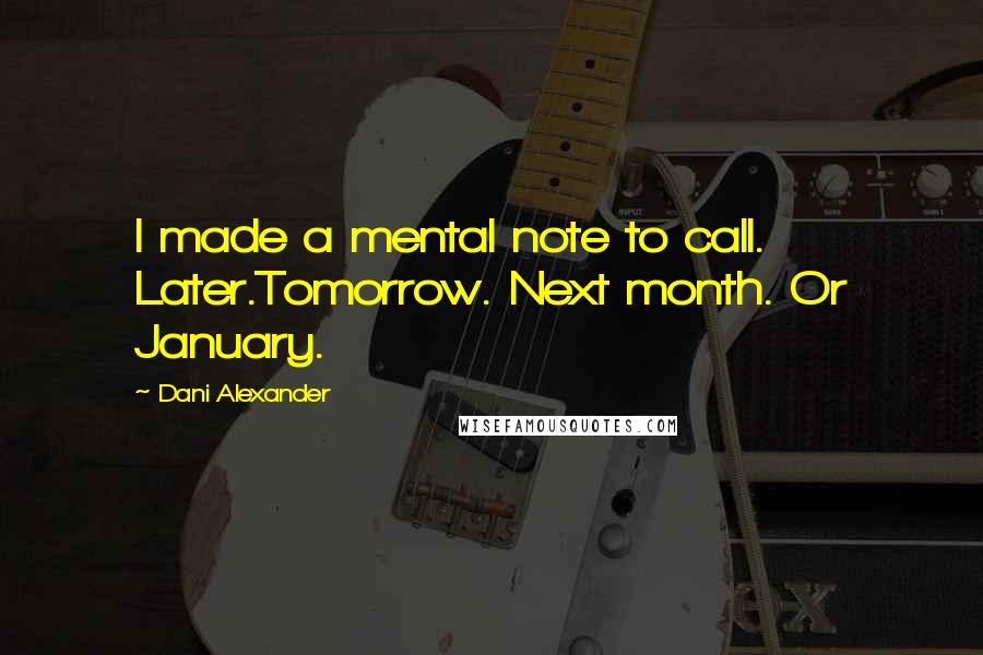 Dani Alexander Quotes: I made a mental note to call. Later.Tomorrow. Next month. Or January.