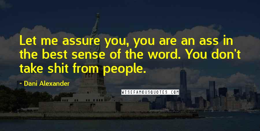 Dani Alexander Quotes: Let me assure you, you are an ass in the best sense of the word. You don't take shit from people.