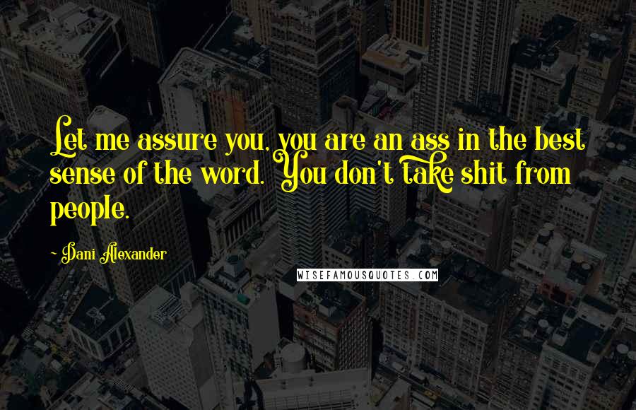 Dani Alexander Quotes: Let me assure you, you are an ass in the best sense of the word. You don't take shit from people.