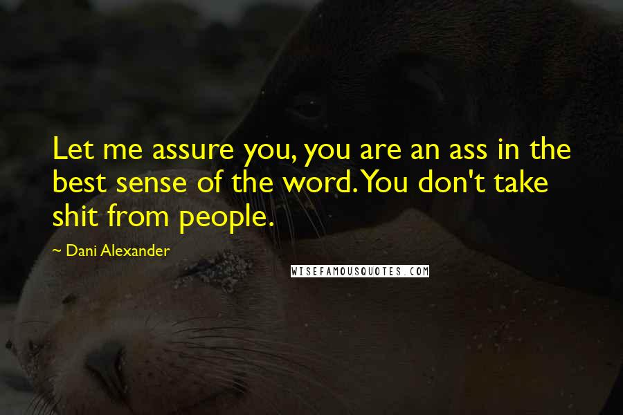 Dani Alexander Quotes: Let me assure you, you are an ass in the best sense of the word. You don't take shit from people.