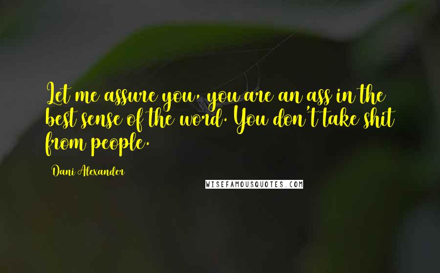 Dani Alexander Quotes: Let me assure you, you are an ass in the best sense of the word. You don't take shit from people.