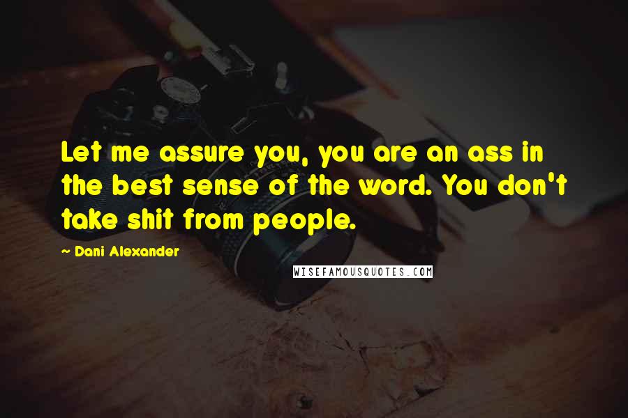 Dani Alexander Quotes: Let me assure you, you are an ass in the best sense of the word. You don't take shit from people.