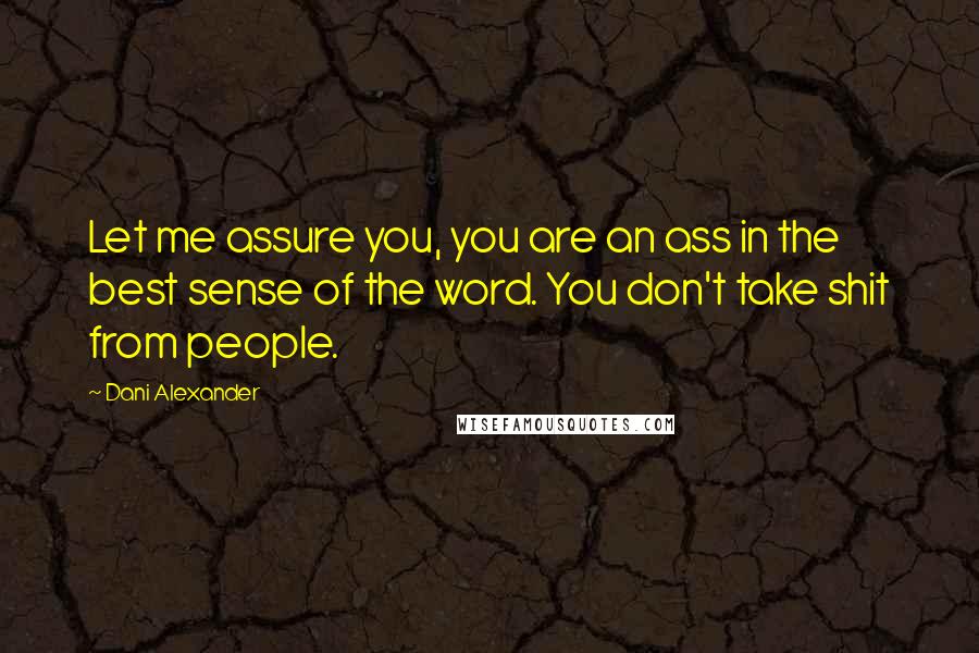 Dani Alexander Quotes: Let me assure you, you are an ass in the best sense of the word. You don't take shit from people.