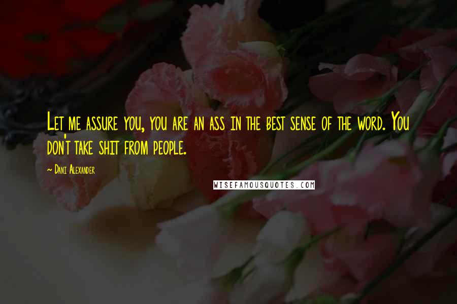 Dani Alexander Quotes: Let me assure you, you are an ass in the best sense of the word. You don't take shit from people.