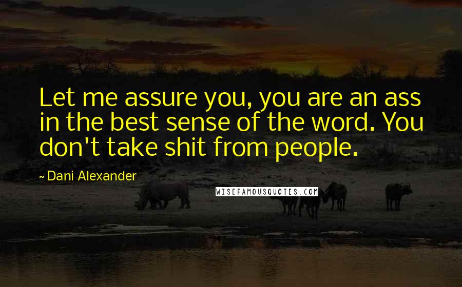 Dani Alexander Quotes: Let me assure you, you are an ass in the best sense of the word. You don't take shit from people.