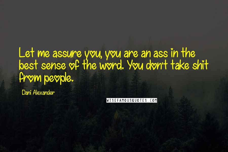 Dani Alexander Quotes: Let me assure you, you are an ass in the best sense of the word. You don't take shit from people.