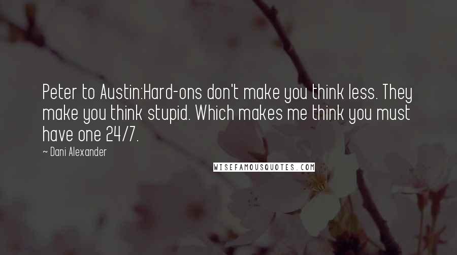 Dani Alexander Quotes: Peter to Austin:Hard-ons don't make you think less. They make you think stupid. Which makes me think you must have one 24/7.