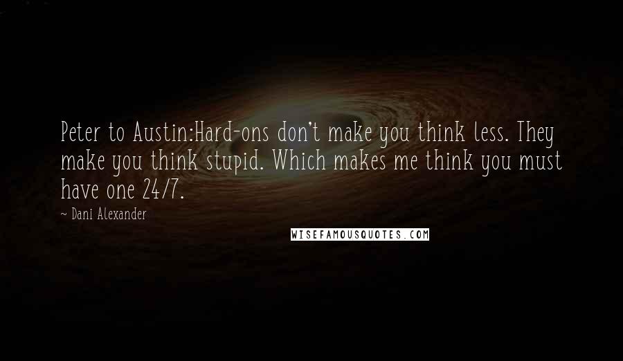 Dani Alexander Quotes: Peter to Austin:Hard-ons don't make you think less. They make you think stupid. Which makes me think you must have one 24/7.