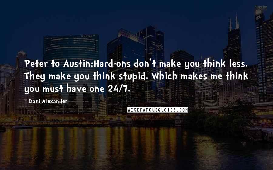 Dani Alexander Quotes: Peter to Austin:Hard-ons don't make you think less. They make you think stupid. Which makes me think you must have one 24/7.