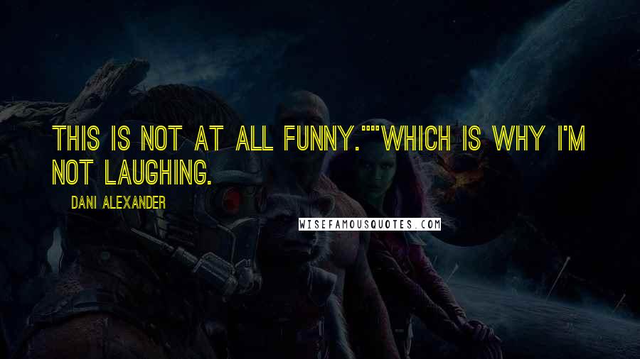 Dani Alexander Quotes: This is not at all funny.""Which is why I'm not laughing.