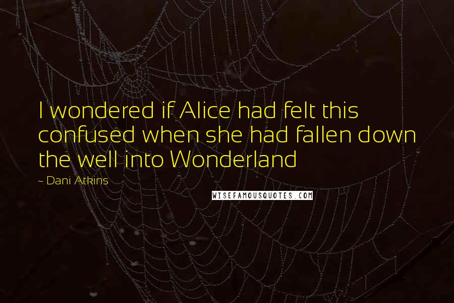 Dani Atkins Quotes: I wondered if Alice had felt this confused when she had fallen down the well into Wonderland