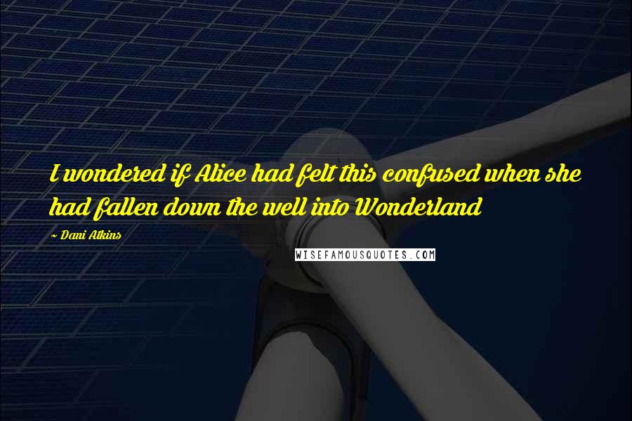 Dani Atkins Quotes: I wondered if Alice had felt this confused when she had fallen down the well into Wonderland