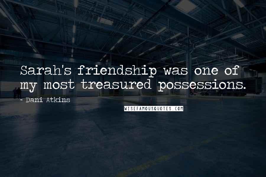 Dani Atkins Quotes: Sarah's friendship was one of my most treasured possessions.