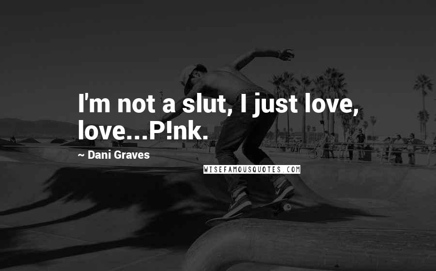 Dani Graves Quotes: I'm not a slut, I just love, love...P!nk.