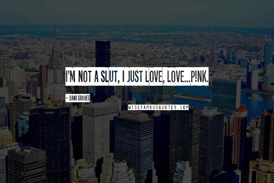 Dani Graves Quotes: I'm not a slut, I just love, love...P!nk.