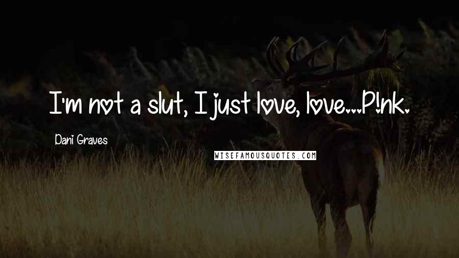 Dani Graves Quotes: I'm not a slut, I just love, love...P!nk.