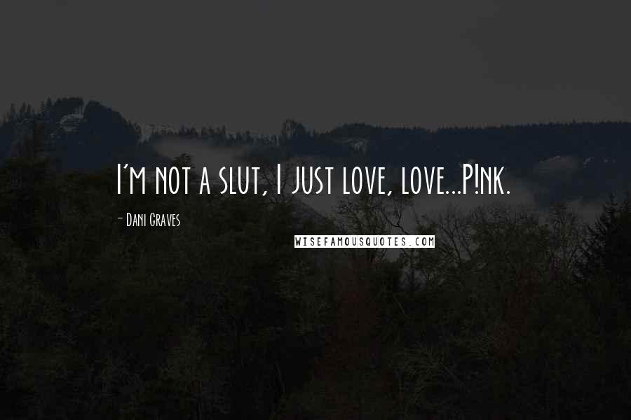 Dani Graves Quotes: I'm not a slut, I just love, love...P!nk.