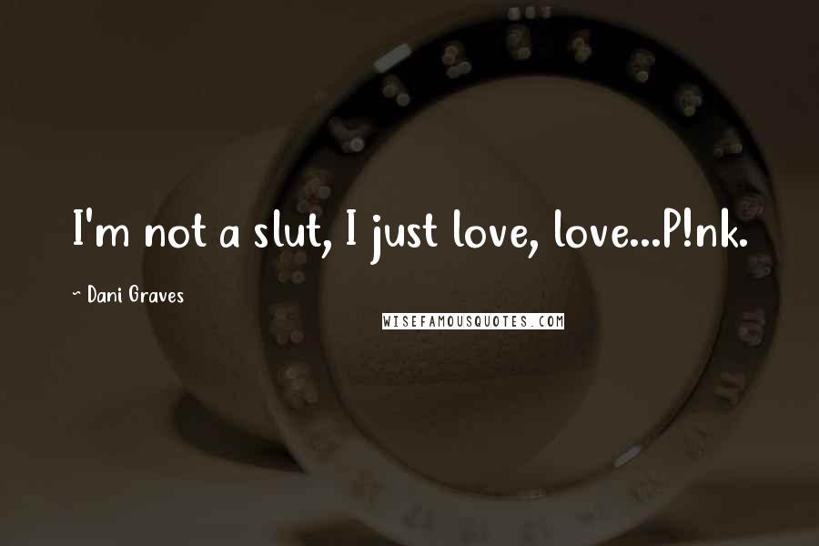 Dani Graves Quotes: I'm not a slut, I just love, love...P!nk.