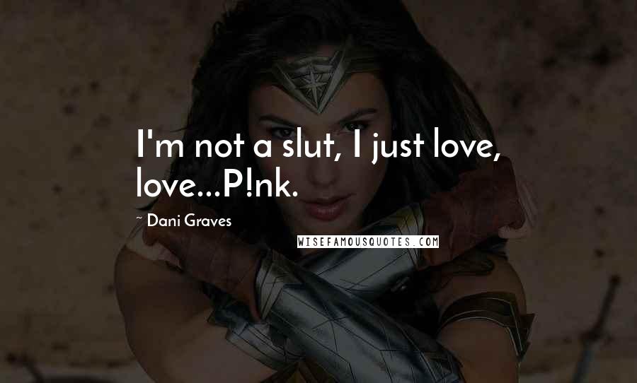 Dani Graves Quotes: I'm not a slut, I just love, love...P!nk.