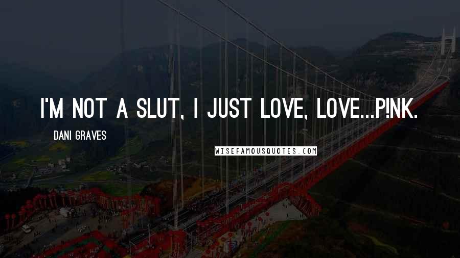 Dani Graves Quotes: I'm not a slut, I just love, love...P!nk.