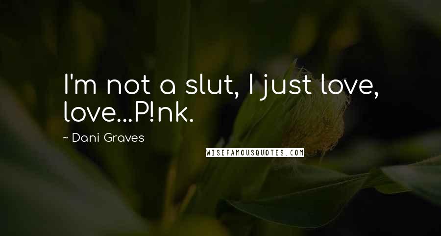 Dani Graves Quotes: I'm not a slut, I just love, love...P!nk.