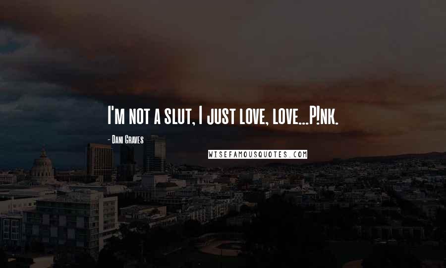 Dani Graves Quotes: I'm not a slut, I just love, love...P!nk.