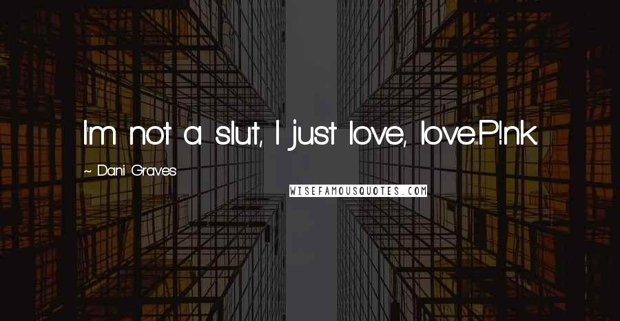 Dani Graves Quotes: I'm not a slut, I just love, love...P!nk.