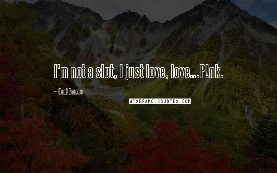 Dani Graves Quotes: I'm not a slut, I just love, love...P!nk.