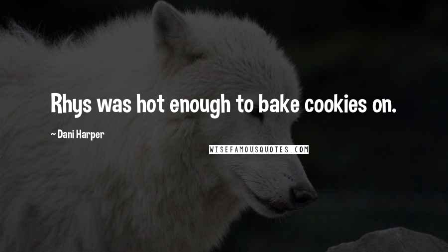 Dani Harper Quotes: Rhys was hot enough to bake cookies on.