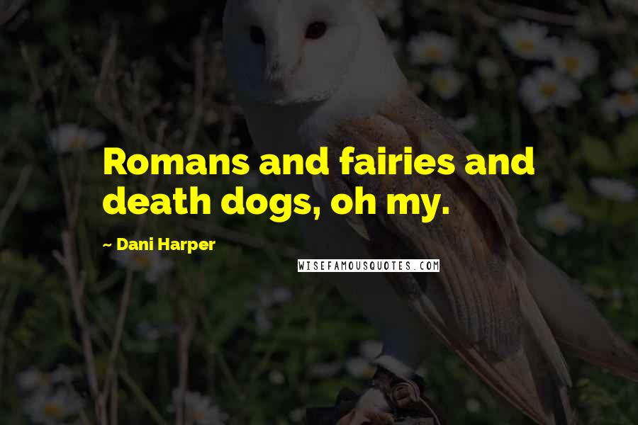 Dani Harper Quotes: Romans and fairies and death dogs, oh my.