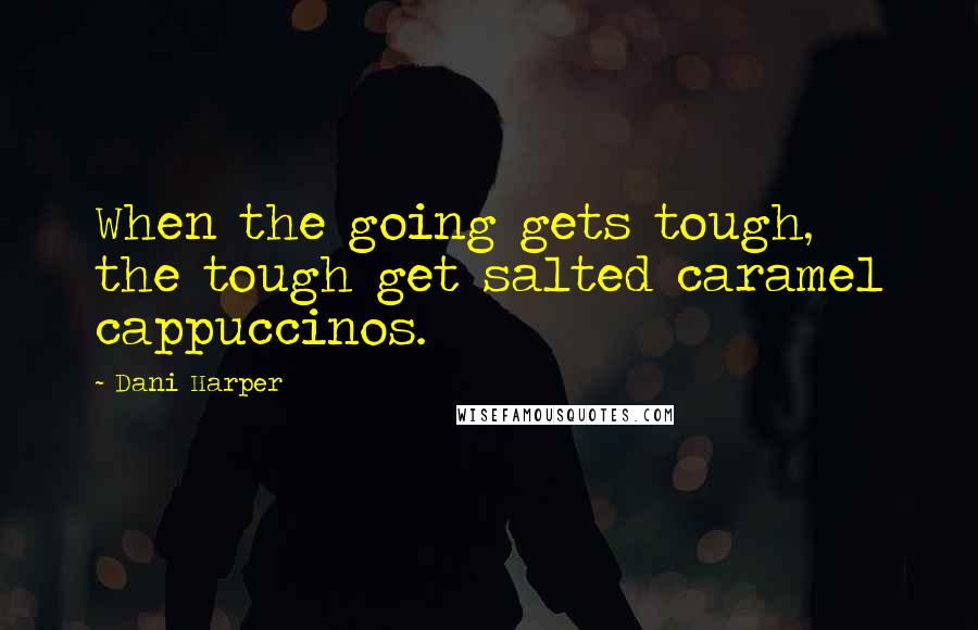 Dani Harper Quotes: When the going gets tough, the tough get salted caramel cappuccinos.