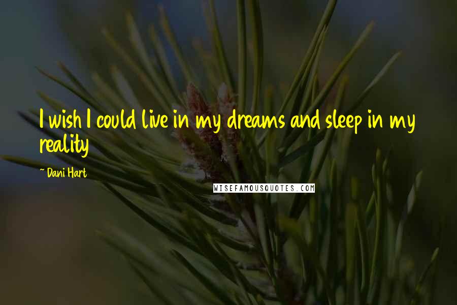 Dani Hart Quotes: I wish I could live in my dreams and sleep in my reality