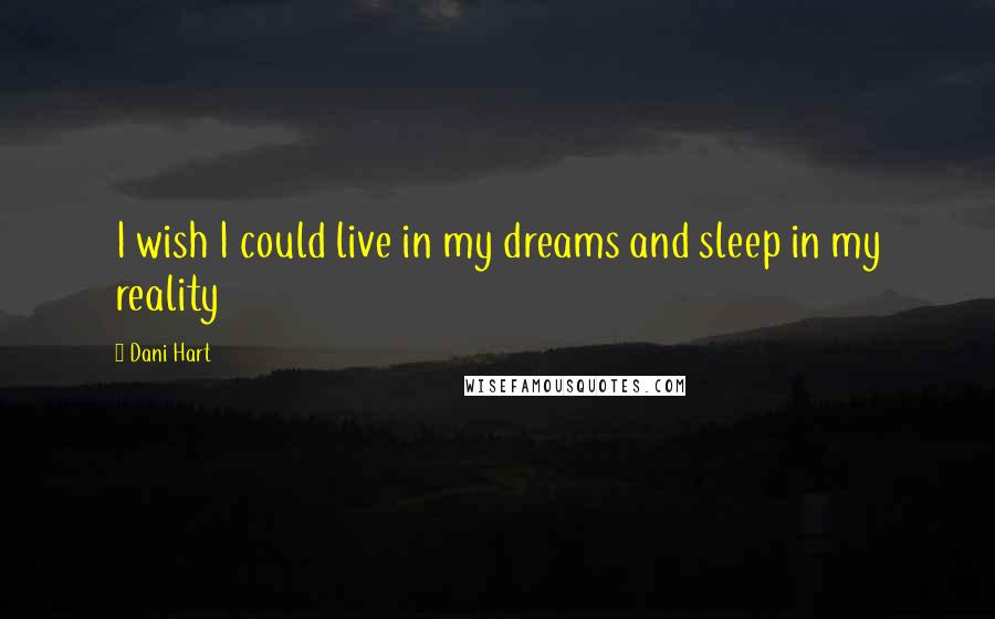 Dani Hart Quotes: I wish I could live in my dreams and sleep in my reality