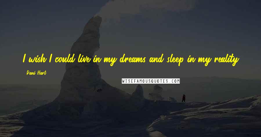 Dani Hart Quotes: I wish I could live in my dreams and sleep in my reality