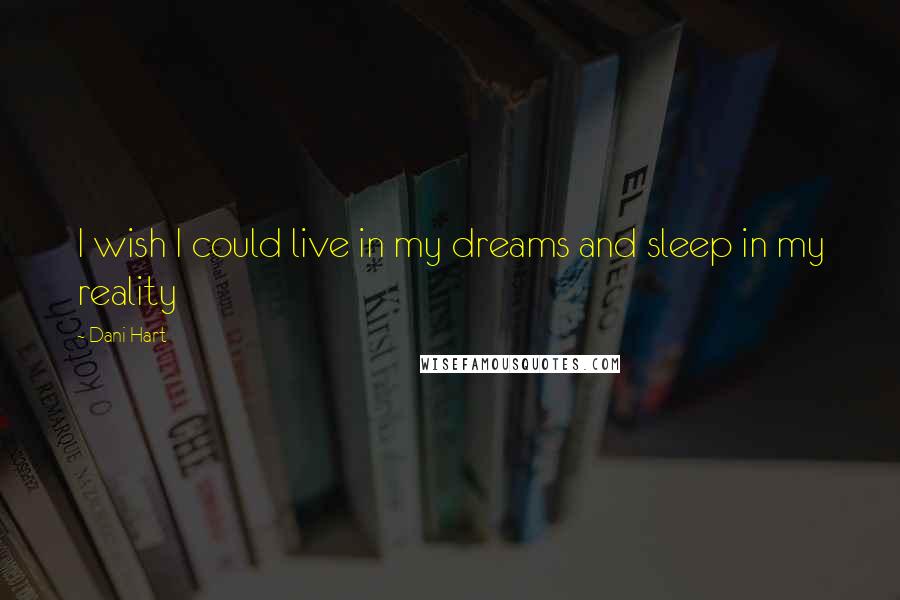 Dani Hart Quotes: I wish I could live in my dreams and sleep in my reality